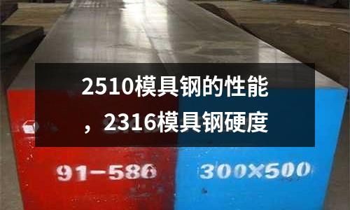 2510模具鋼的性能，2316模具鋼硬度