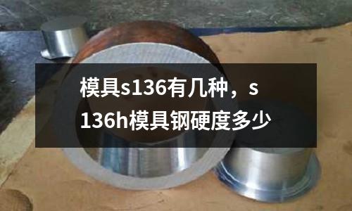 模具s136有幾種，s136h模具鋼硬度多少