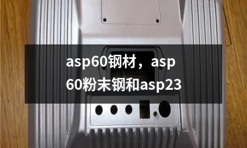 asp60鋼材,asp60粉末鋼和asp23