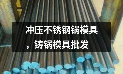 沖壓不銹鋼鍋模具，鑄鍋模具批發(fā)