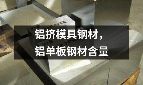 鋁擠模具鋼材，鋁單板鋼材含量