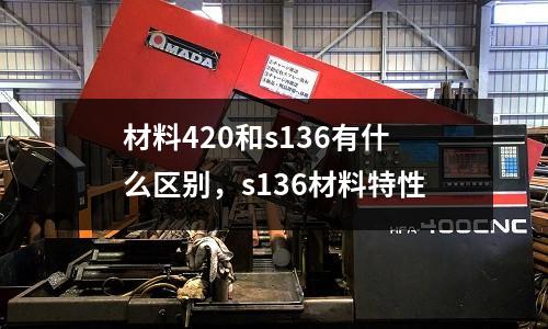 材料420和s136有什么區(qū)別，s136材料特性