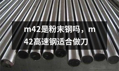 m42是粉末鋼嗎，m42高速鋼適合做刀