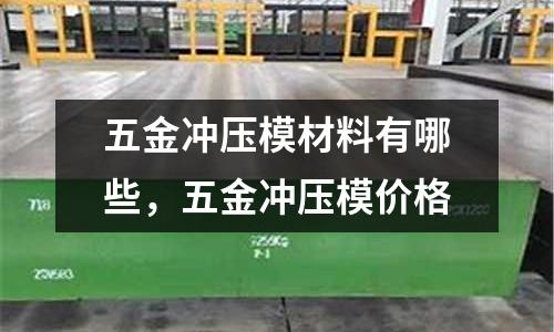 五金沖壓模材料有哪些,五金沖壓模價(jià)格