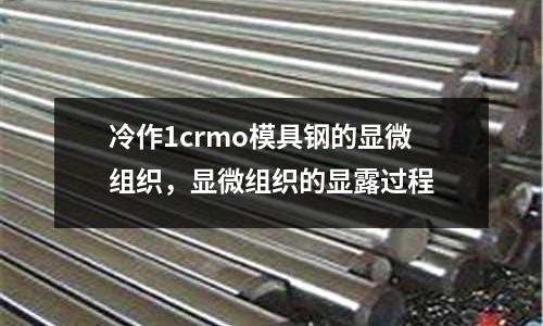 冷作1crmo模具鋼的顯微組織，顯微組織的顯露過程