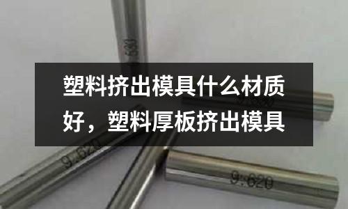 塑料擠出模具什么材質好，塑料厚板擠出模具