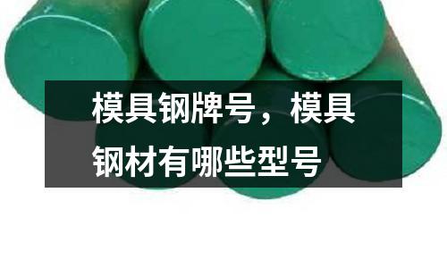 模具鋼牌號，模具鋼材有哪些型號