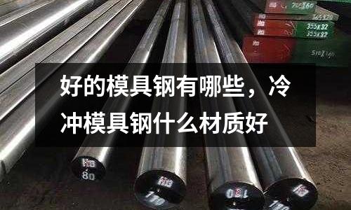 好的模具鋼有哪些，冷沖模具鋼什么材質好