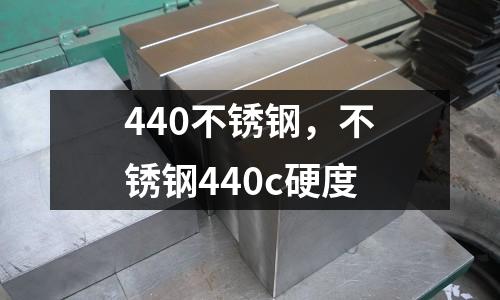 440不銹鋼，不銹鋼440c硬度