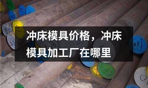 沖床模具價格，沖床模具加工廠在哪里