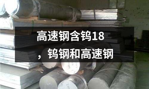 高速鋼含鎢18，鎢鋼和高速鋼