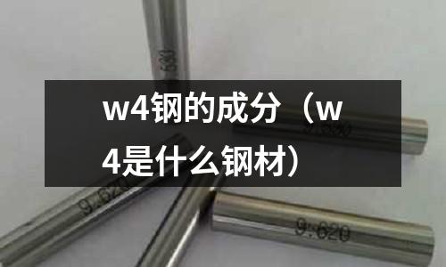 w4鋼的成分（w4是什么鋼材）