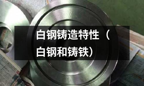 白鋼鑄造特性（白鋼和鑄鐵）