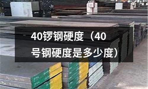 40鑼鋼硬度（40號(hào)鋼硬度是多少度）