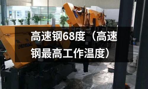 高速鋼68度（高速鋼最高工作溫度）