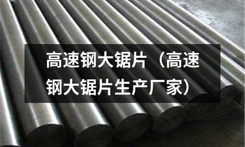 高速鋼大鋸片（高速鋼大鋸片生產(chǎn)廠家）