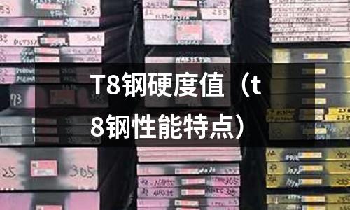 T8鋼硬度值（t8鋼性能特點(diǎn)）