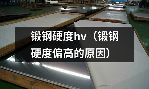 鍛鋼硬度hv（鍛鋼硬度偏高的原因）