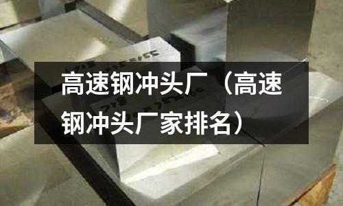 高速鋼沖頭廠（高速鋼沖頭廠家排名）