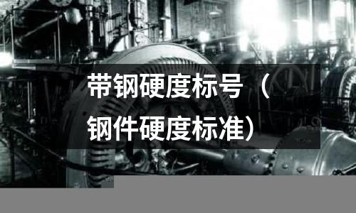 帶鋼硬度標(biāo)號(hào)（鋼件硬度標(biāo)準(zhǔn)）