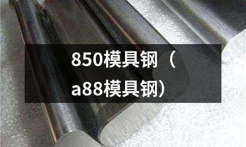 850模具鋼（a88模具鋼）