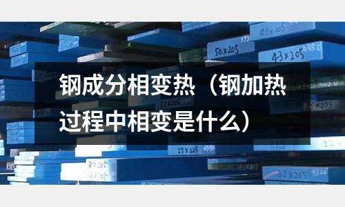 鋼成分相變熱（鋼加熱過程中相變是什么）