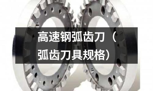 高速鋼弧齒刀（弧齒刀具規(guī)格）
