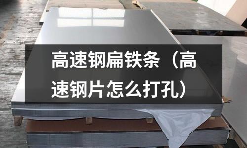 高速鋼扁鐵條（高速鋼片怎么打孔）