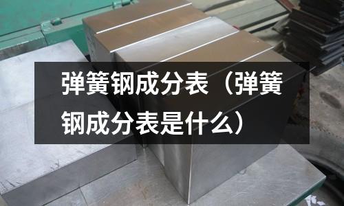 彈簧鋼成分表（彈簧鋼成分表是什么）