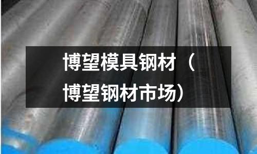 博望模具鋼材（博望鋼材市場）