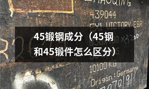 45鍛鋼成分（45鋼和45鍛件怎么區(qū)分）