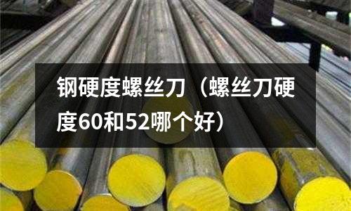 鋼硬度螺絲刀（螺絲刀硬度60和52哪個好）