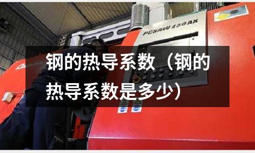 鋼的熱導(dǎo)系數(shù)（鋼的熱導(dǎo)系數(shù)是多少）