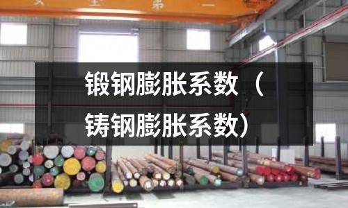 鍛鋼膨脹系數（鑄鋼膨脹系數）