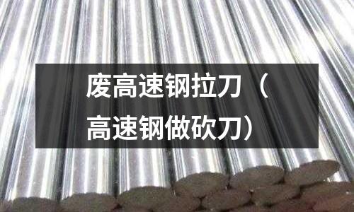 廢高速鋼拉刀（高速鋼做砍刀）