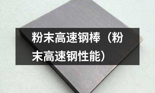 粉末高速鋼棒（粉末高速鋼性能）