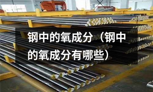 鋼中的氧成分（鋼中的氧成分有哪些）