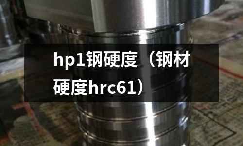 hp1鋼硬度（鋼材硬度hrc61）