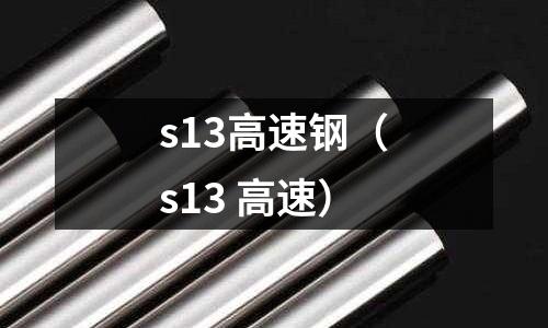 s13高速鋼（s13 高速）