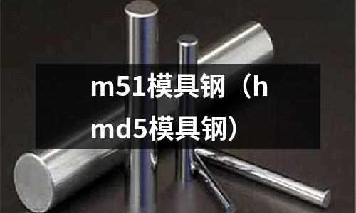 m51模具鋼（hmd5模具鋼）