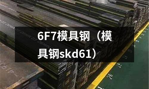 6F7模具鋼（模具鋼skd61）