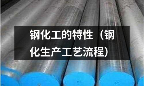 鋼化工的特性（鋼化生產工藝流程）