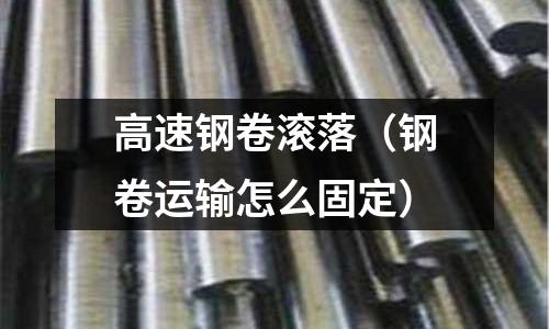 高速鋼卷滾落（鋼卷運輸怎么固定）
