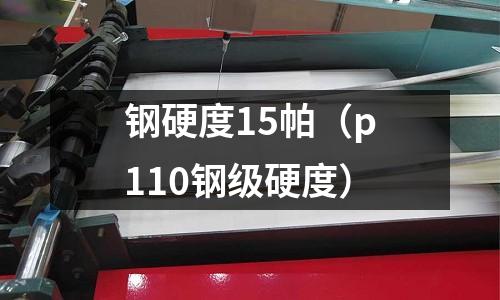 鋼硬度15帕（p110鋼級硬度）