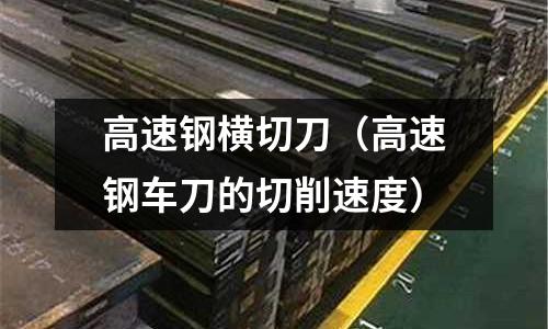 高速鋼橫切刀（高速鋼車刀的切削速度）