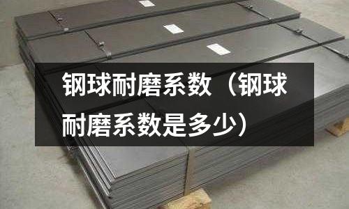 鋼球耐磨系數(shù)（鋼球耐磨系數(shù)是多少）