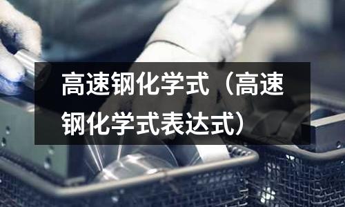 高速鋼化學式（高速鋼化學式表達式）
