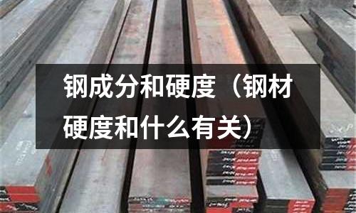 鋼成分和硬度（鋼材硬度和什么有關）