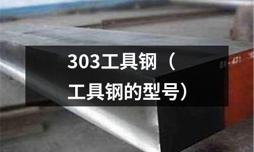 303工具鋼（工具鋼的型號）