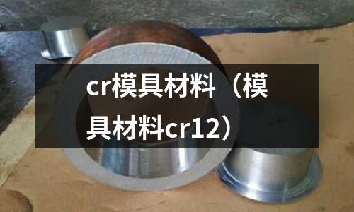 cr模具材料（模具材料cr12）